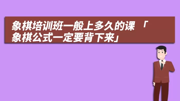 象棋培训班一般上多久的课 「象棋公式一定要背下来」