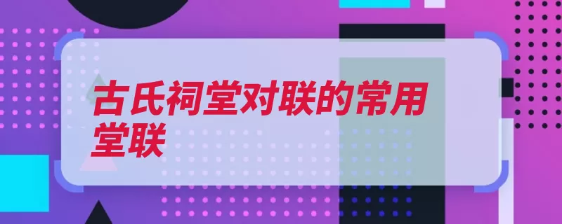 古氏祠堂对联的常用堂联（乡贤甲第公孙百世）