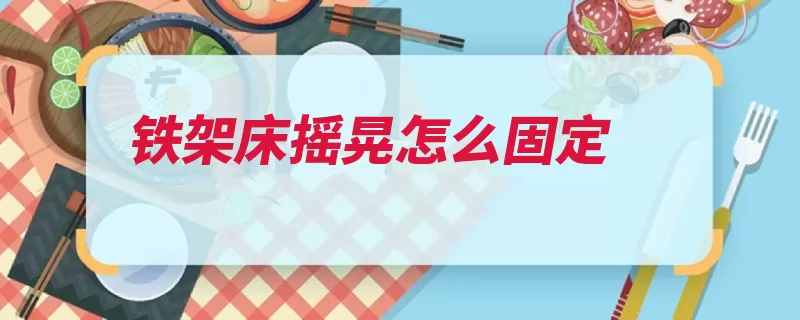 铁架床摇晃怎么固定（铁架下铺宿舍固定）