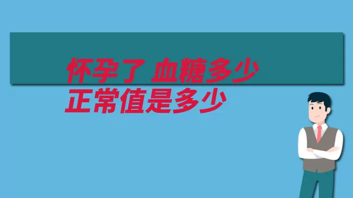 怀孕了 血糖多少正常值是多少（正常值孕妇血糖餐）