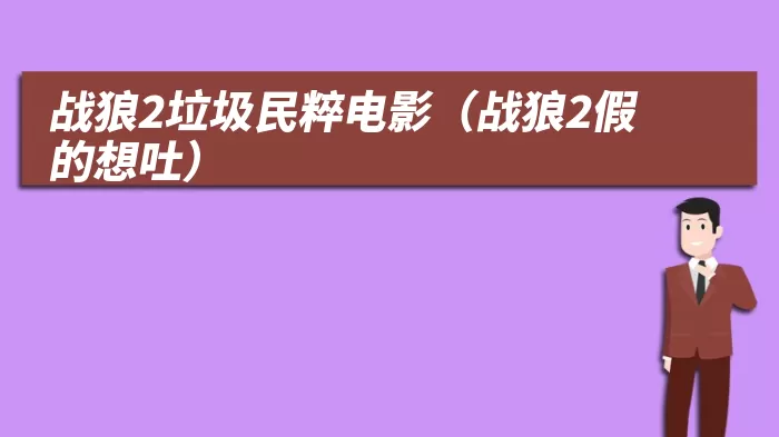 战狼2垃圾民粹电影（战狼2假的想吐）