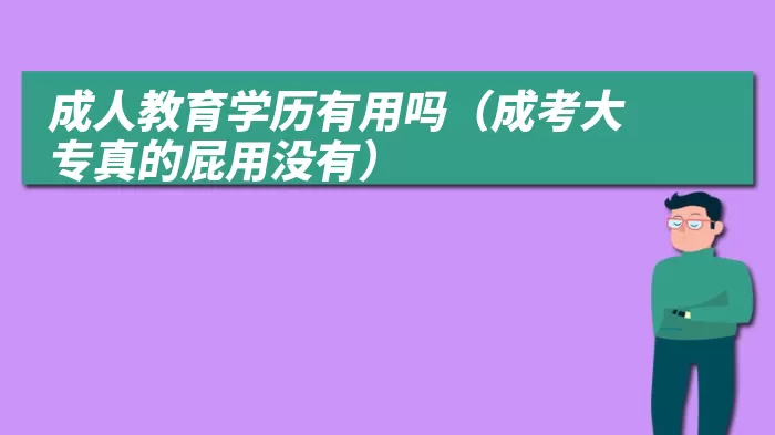 成人教育学历有用吗（成考大专真的屁用没有）