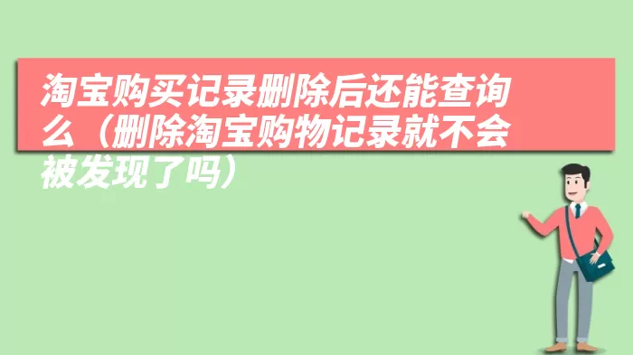 淘宝购买记录删除后还能查询么（删除淘宝购物记录就不会被发现了吗）