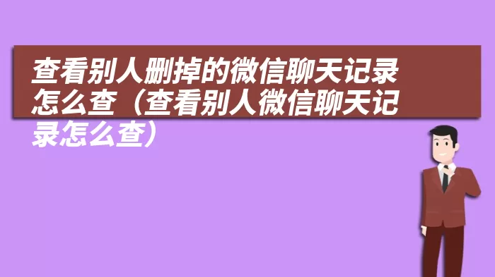 查看别人删掉的微信聊天记录怎么查（查看别人微信聊天记录怎么查）