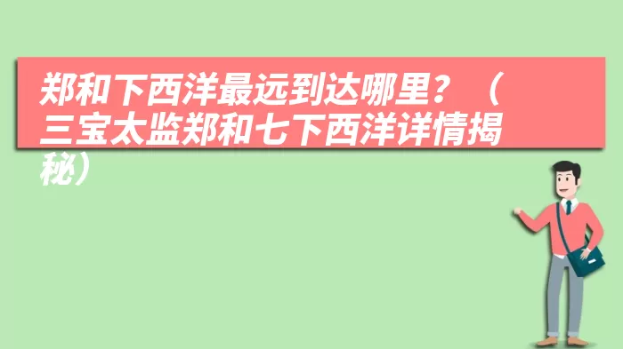 郑和下西洋最远到达哪里？（三宝太监郑和七下西洋详情揭秘）