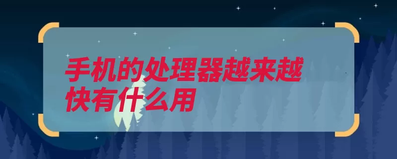 手机的处理器越来越快有什么用（处理器提升手机体）