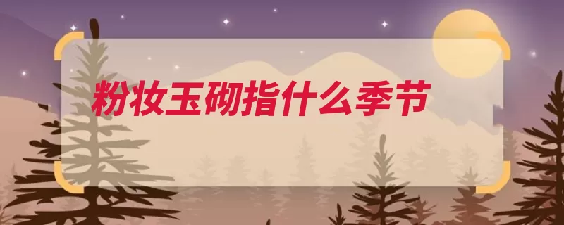 粉妆玉砌指什么季节（白粉而成雪景雕琢）