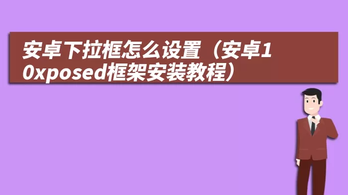 安卓下拉框怎么设置（安卓10xposed框架安装教程）