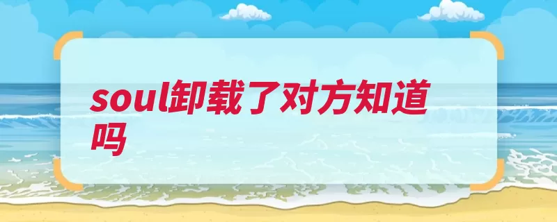 soul卸载了对方知道吗（用户自己的的人社）