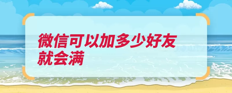 微信可以加多少好友就会满（公众朋友圈腾讯社）