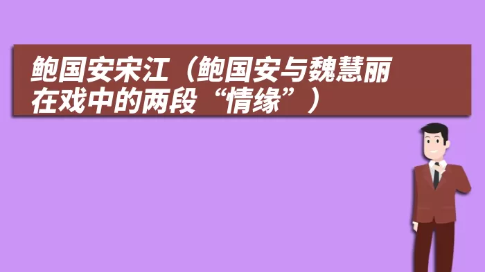 鲍国安宋江（鲍国安与魏慧丽在戏中的两段“情缘”）