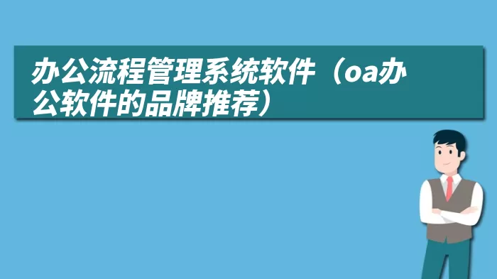 办公流程管理系统软件（oa办公软件的品牌推荐）