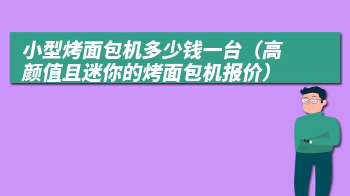 小型烤面包机多少钱一台（高颜值且迷你的烤面包机报价）