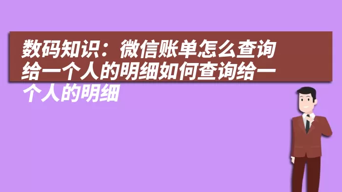 数码知识：微信账单怎么查询给一个人的明细如何查询给一个人的明细