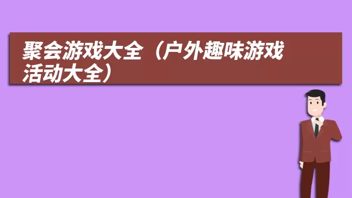 聚会游戏大全（户外趣味游戏活动大全）