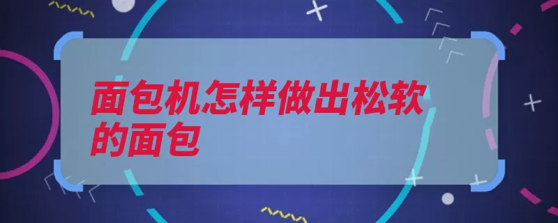 面包机怎样做出松软的面包（面包机面包重启发）