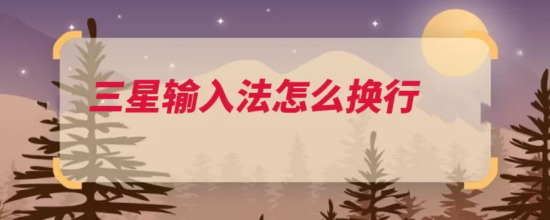 三星输入法怎么换行（三星定语输入法重）