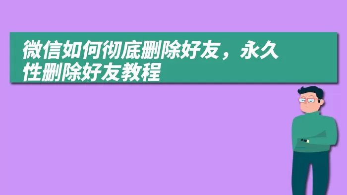 微信如何彻底删除好友，永久性删除好友教程