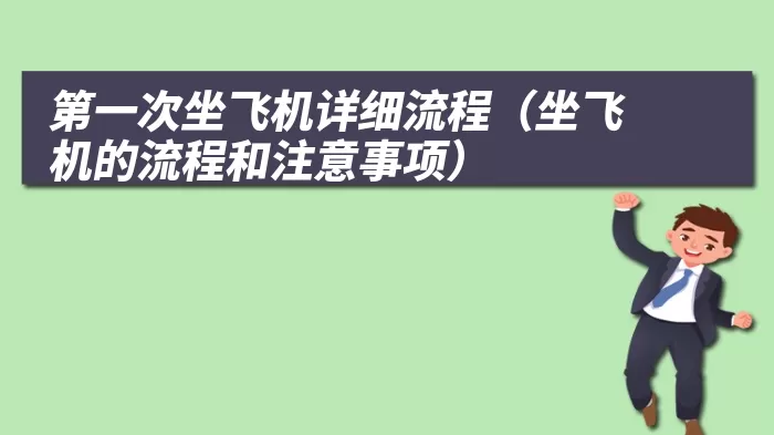 第一次坐飞机详细流程（坐飞机的流程和注意事项）