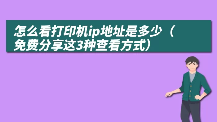 怎么看打印机ip地址是多少（免费分享这3种查看方式）