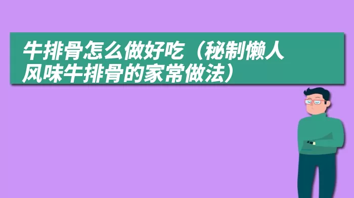 牛排骨怎么做好吃（秘制懒人风味牛排骨的家常做法）
