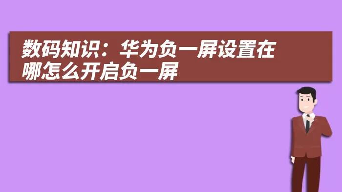 数码知识：华为负一屏设置在哪怎么开启负一屏