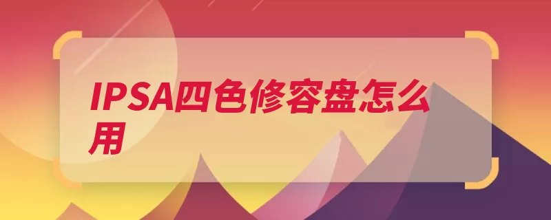IPSA四色修容盘怎么用（过渡阴影自然感觉）
