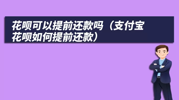 花呗可以提前还款吗（支付宝花呗如何提前还款）