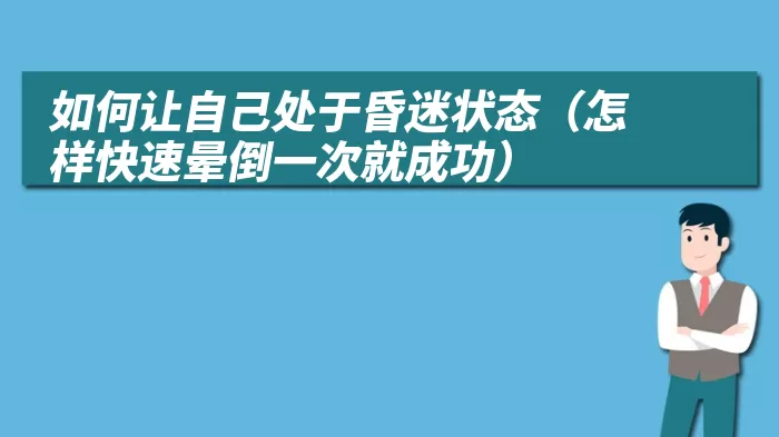 如何让自己处于昏迷状态（怎样快速晕倒一次就成功）