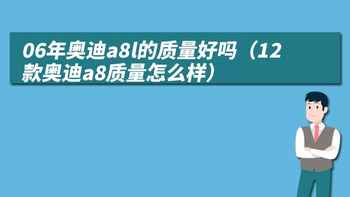 06年奥迪a8l的质量好吗（12款奥迪a8质量怎么样）