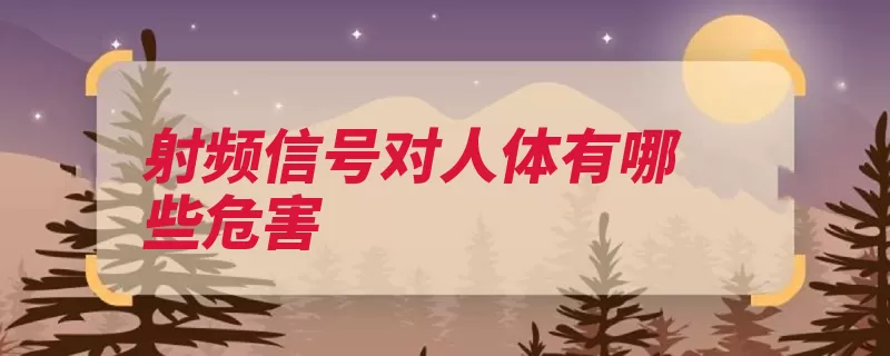 射频信号对人体有哪些危害（核辐射电磁辐射辐）