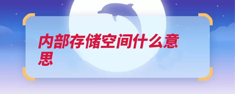 内部存储空间什么意思（储存手机都会很有）