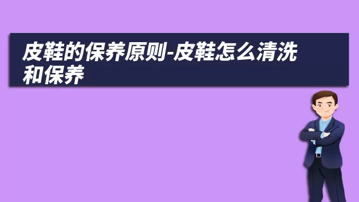 皮鞋的保养原则-皮鞋怎么清洗和保养