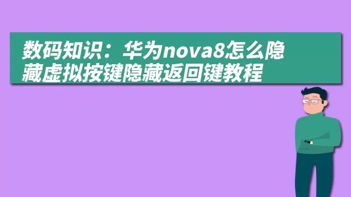 数码知识：华为nova8怎么隐藏虚拟按键隐藏返回键教程