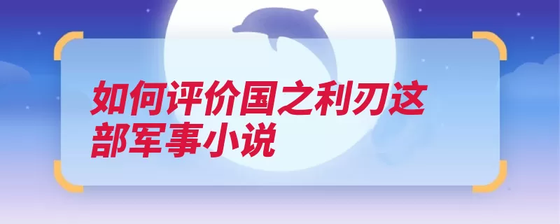 如何评价国之利刃这部军事小说（军人这部御敌于国）