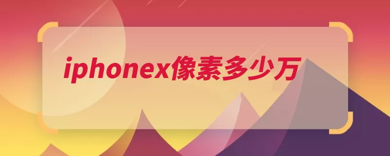 iphonex像素多少万（像素原价采用苹果）