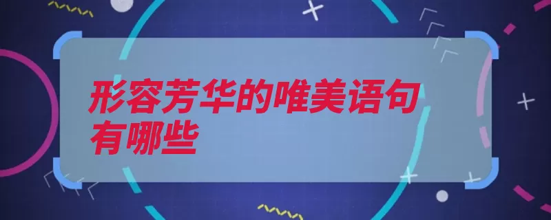 形容芳华的唯美语句有哪些（芳华刹那水袖阡陌）