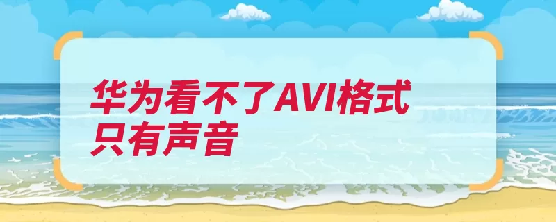 华为看不了AVI格式只有声音（解码器文件数据格）