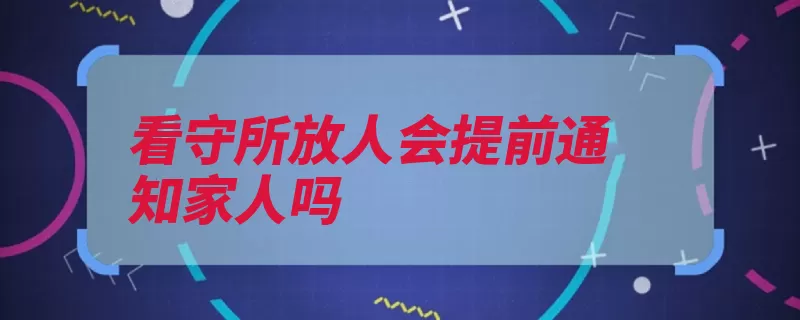 看守所放人会提前通知家人吗（看守所释放家属通）