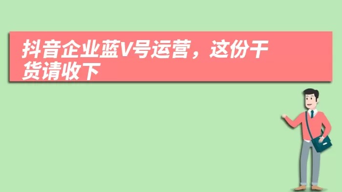 抖音企业蓝V号运营，这份干货请收下