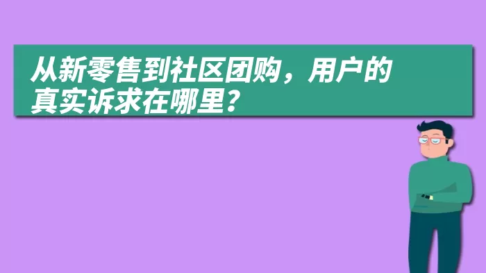从新零售到社区团购，用户的真实诉求在哪里？