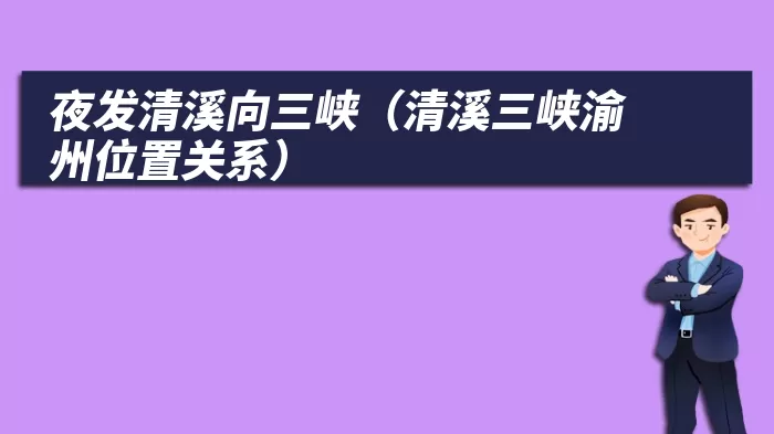 夜发清溪向三峡（清溪三峡渝州位置关系）