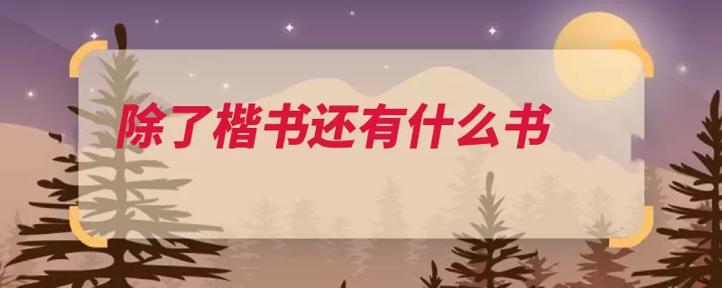 除了楷书还有什么书（隶书草书楷书行书）