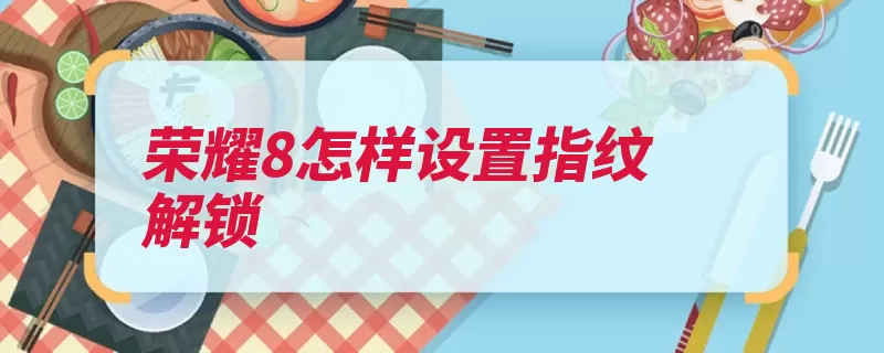 荣耀8怎样设置指纹解锁（指纹解锁荣耀录入）