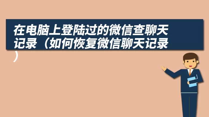 在电脑上登陆过的微信查聊天记录（如何恢复微信聊天记录）