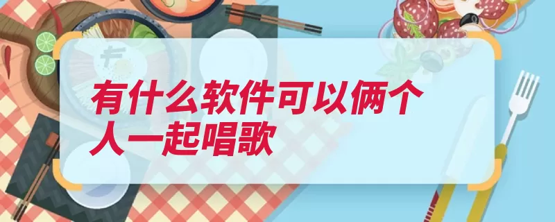 有什么软件可以俩个人一起唱歌（唱歌提供软件社交）