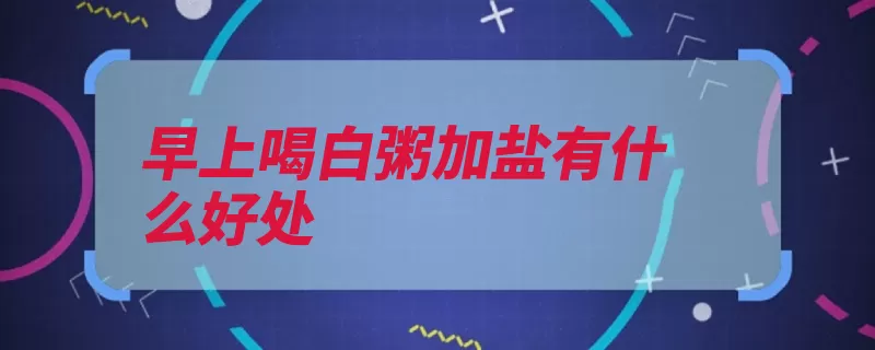 早上喝白粥加盐有什么好处（矿盐井盐氯化钠食）