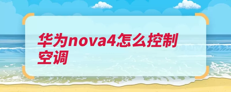 华为nova4怎么控制空调（华为手机空调即可）