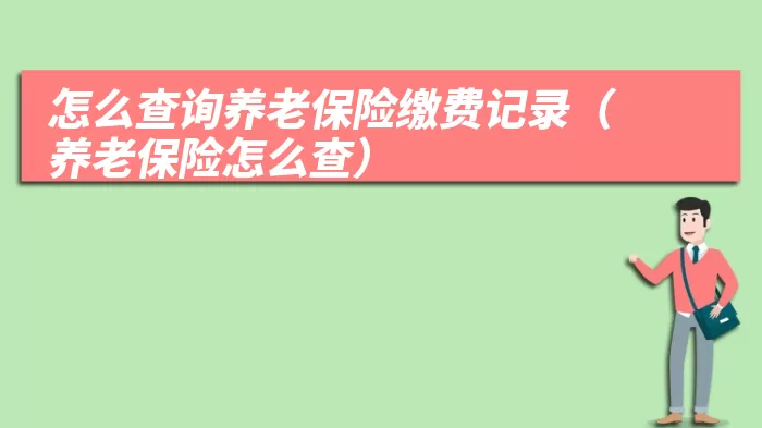 怎么查询养老保险缴费记录（养老保险怎么查）