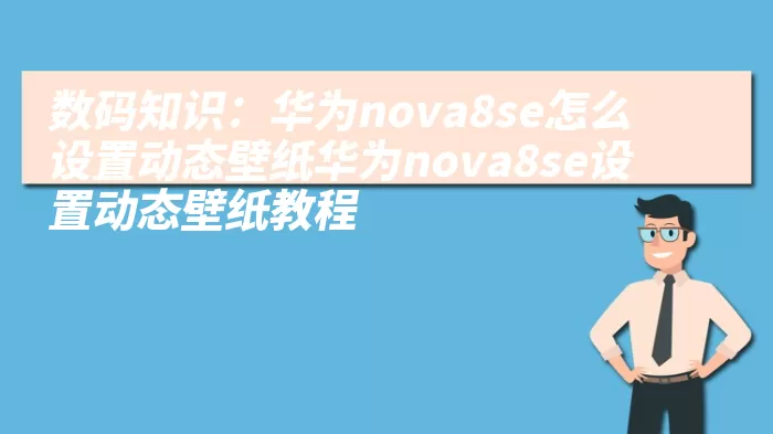 数码知识：华为nova8se怎么设置动态壁纸华为nova8se设置动态壁纸教程